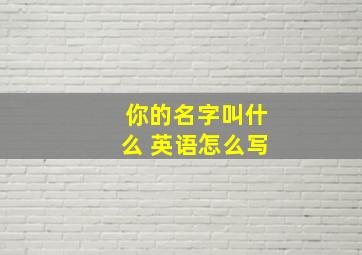 你的名字叫什么 英语怎么写